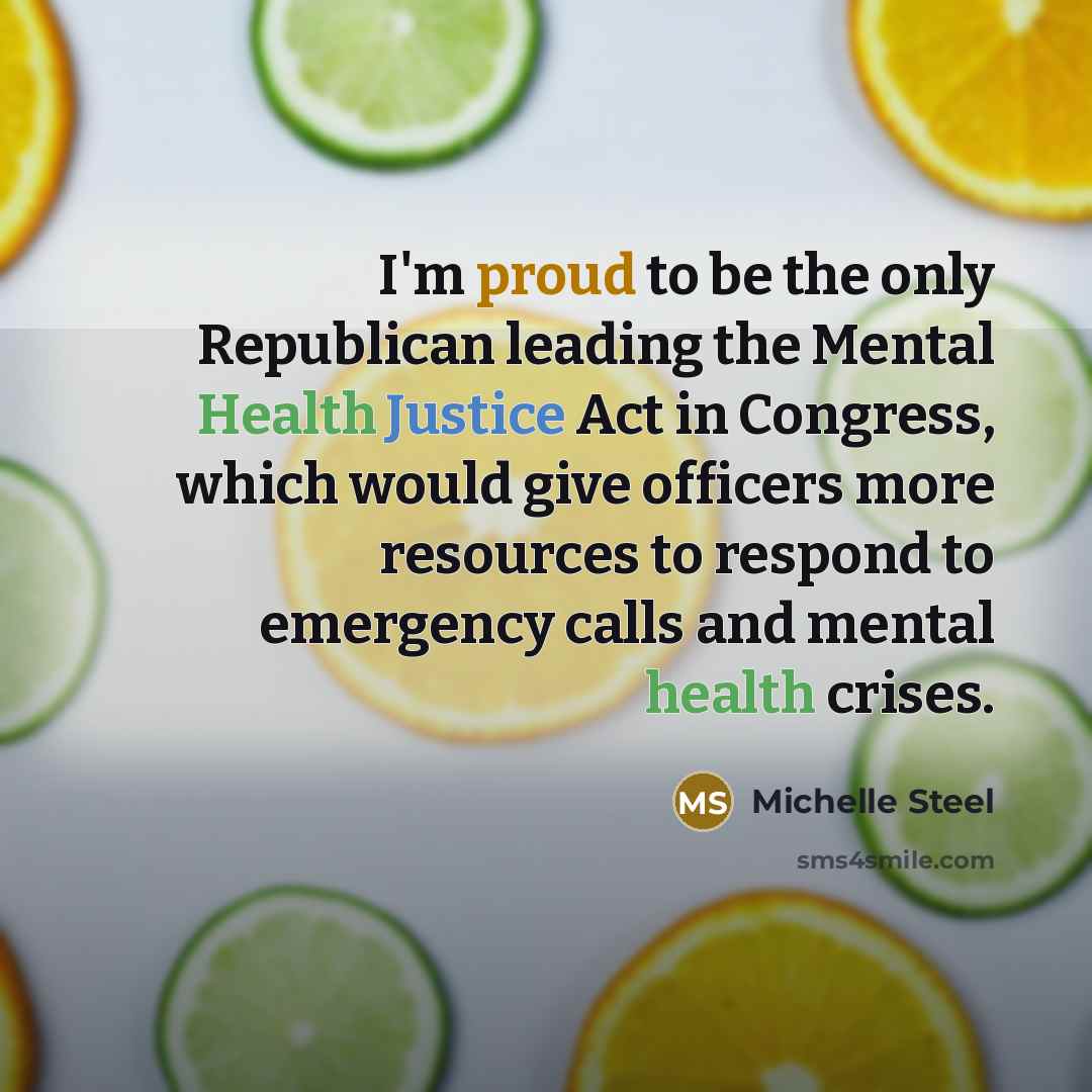 “I'm proud to be the only Republican leading the Mental Health Justice Act in Congress, which would give officers more resources to respond to emergency calls and mental health crises.” quote by Michelle Steel