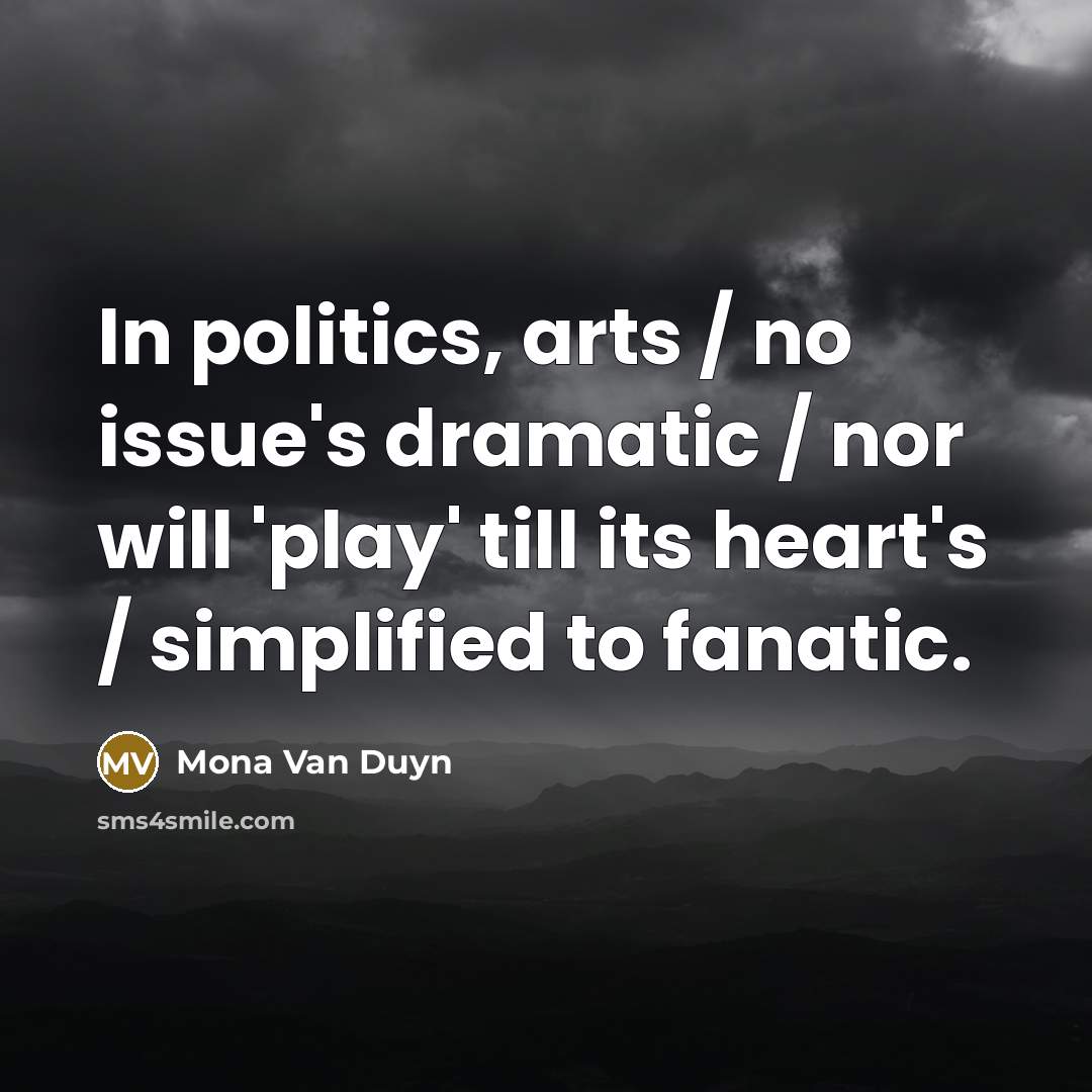 “In politics, arts / no issue's dramatic / nor will…” quote by Mona Van Duyn