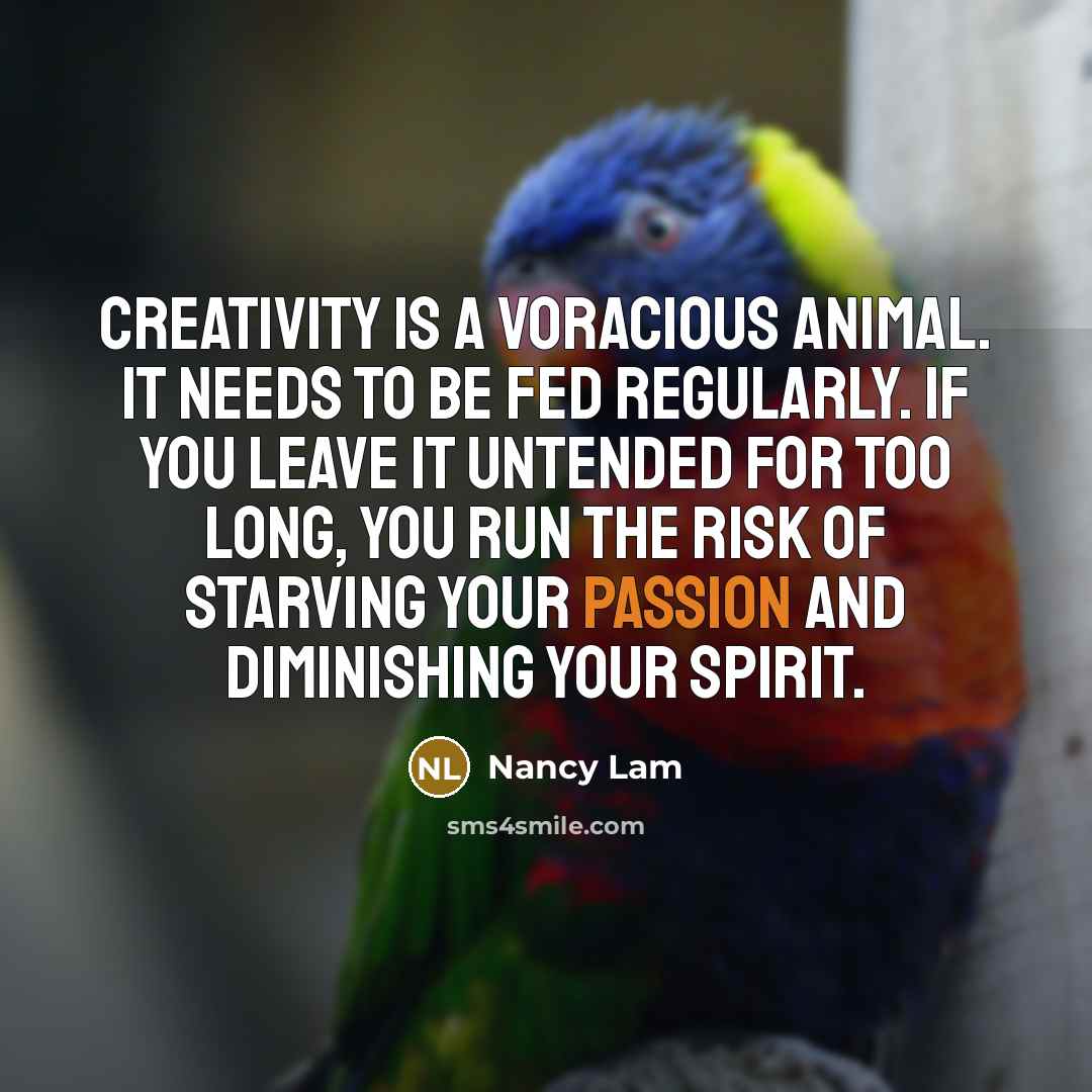 “Creativity is a voracious animal. It needs to be fed…” quote by Nancy Lam