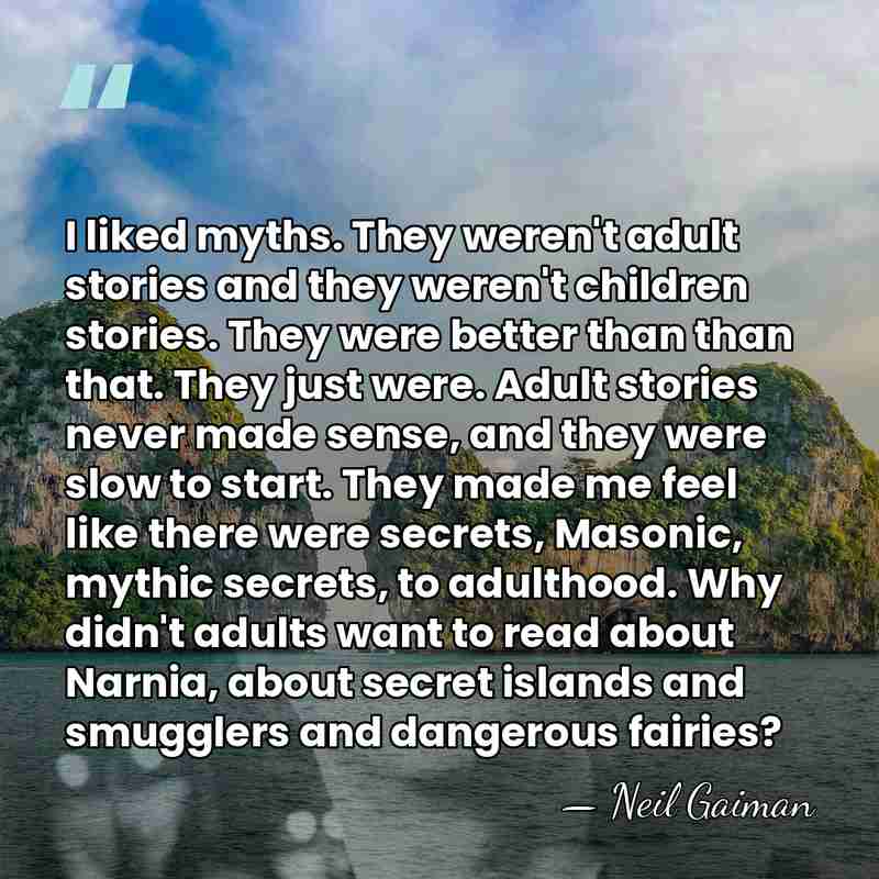 I liked myths. They weren't adult stories and they weren't children stories.&hellip; - Neil Gaiman