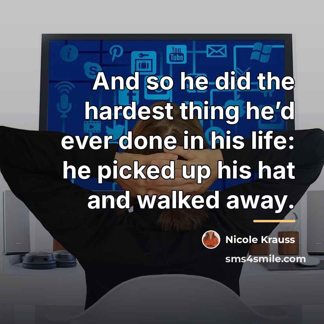 “And so he did the hardest thing he’d ever done…” quote by Nicole Krauss