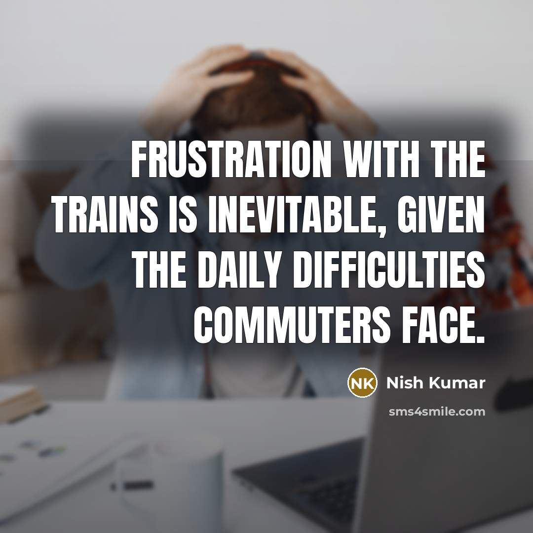 “Frustration with the trains is inevitable, given the daily difficulties…” quote by Nish Kumar