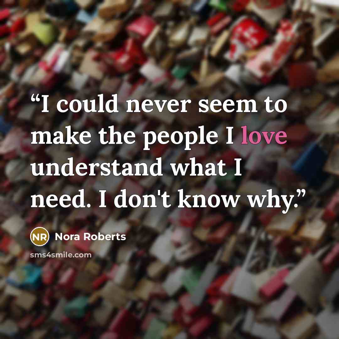“I could never seem to make the people I love understand what I need. I don't know why.” quote by Nora Roberts