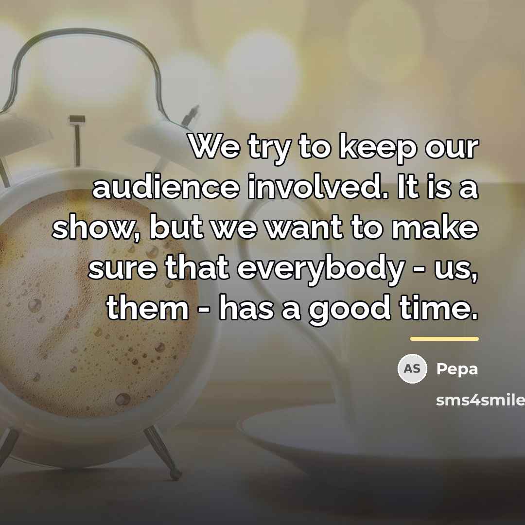 “We try to keep our audience involved. It is a…” quote by Pepa