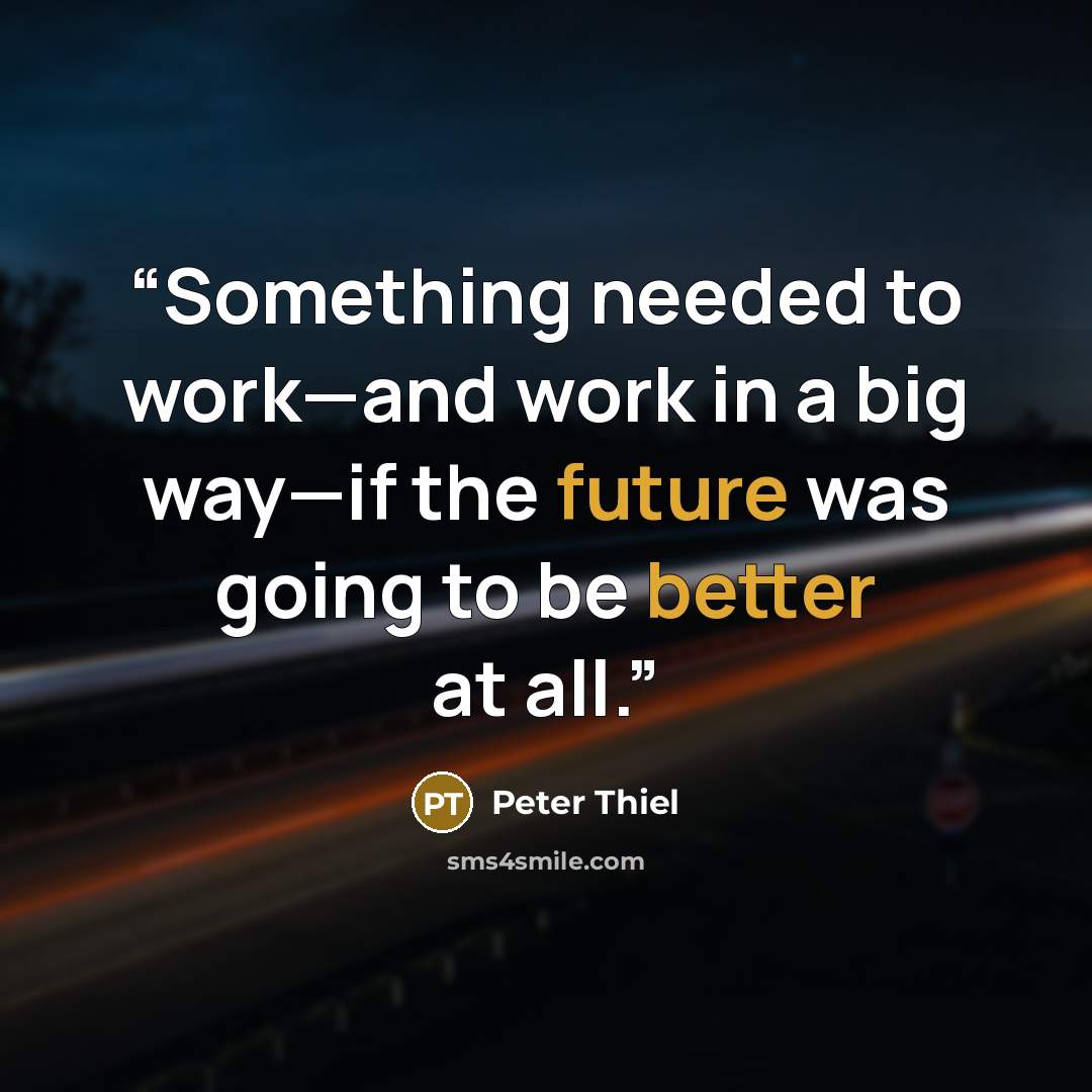 “Something needed to work—and work in a big way—if the future was going to be better at all.” quote by Peter Thiel