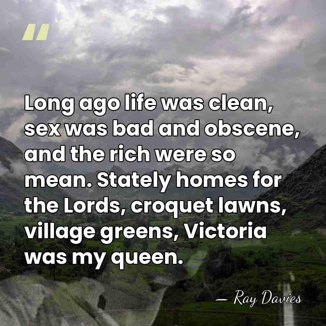 Long ago life was clean, sex was bad and obscene, and the&hellip; - Ray Davies