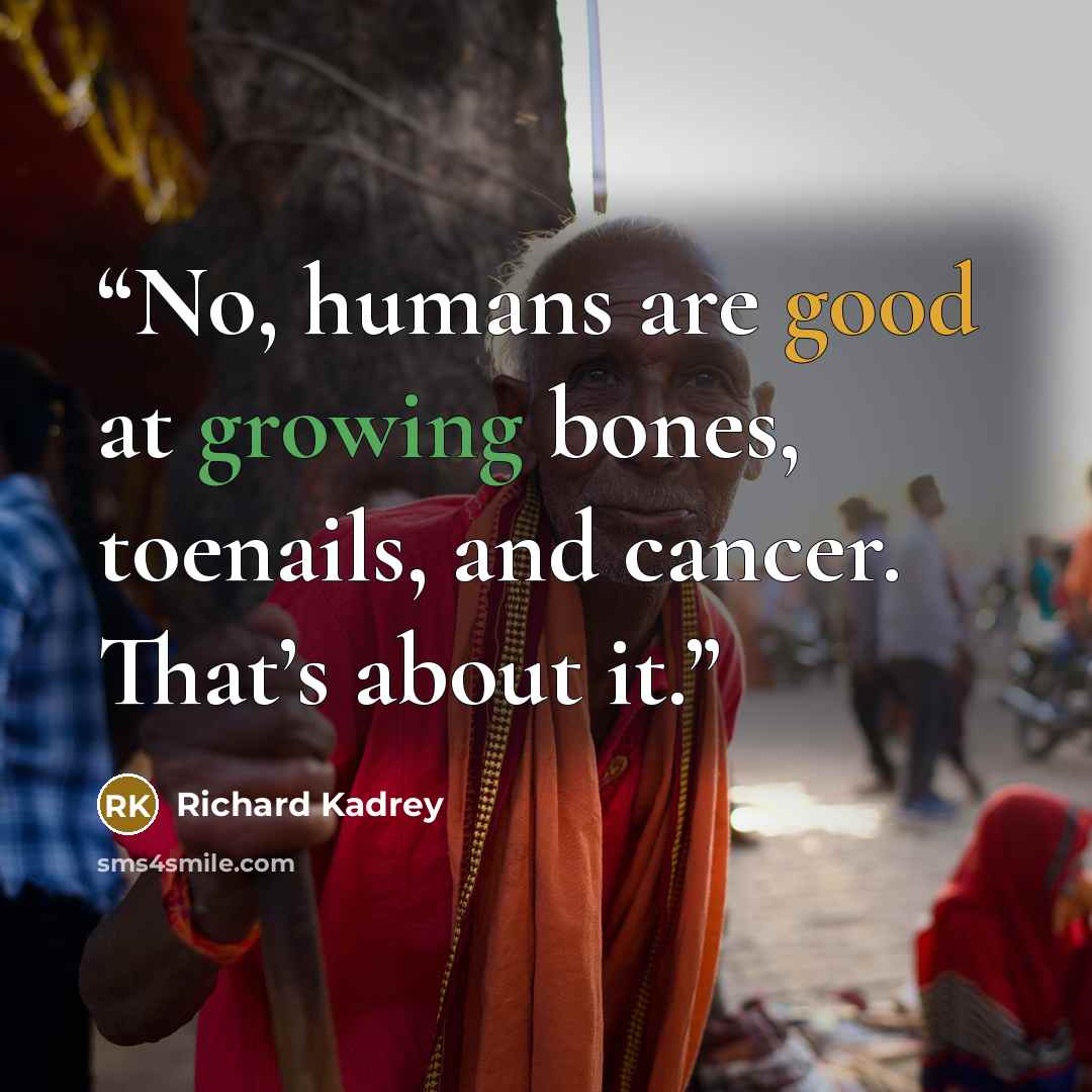 “No, humans are good at growing bones, toenails, and cancer. That’s about it.” quote by Richard Kadrey