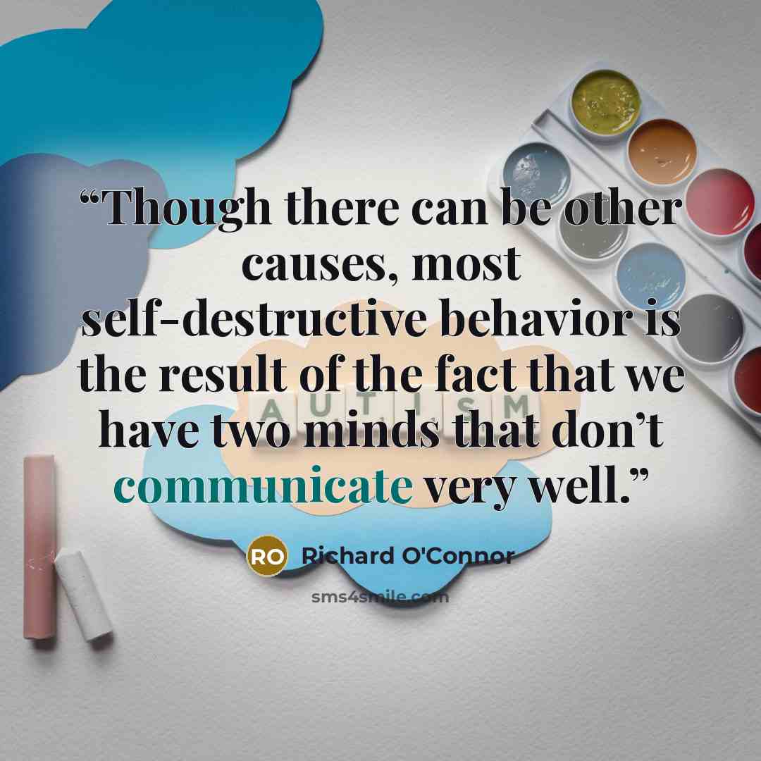 “Though there can be other causes, most self-destructive behavior is the result of the fact that we have two minds that don’t communicate very well.” quote by Richard O'Connor