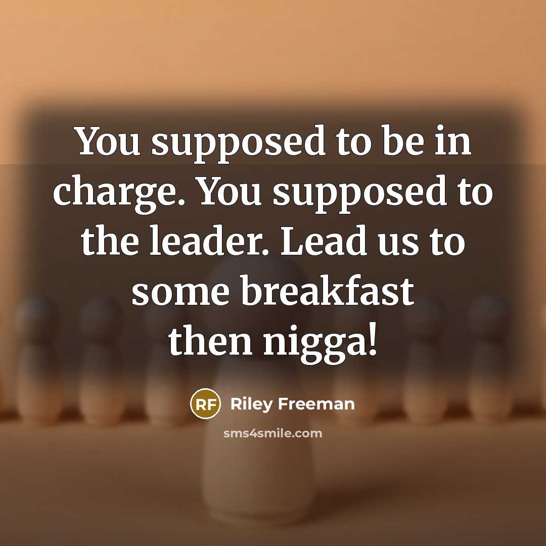 “You supposed to be in charge. You supposed to the leader. Lead us to some breakfast then nigga!” quote by Riley Freeman