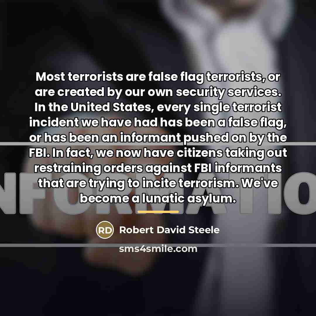 “Most terrorists are false flag terrorists, or are created by…” quote by Robert David Steele