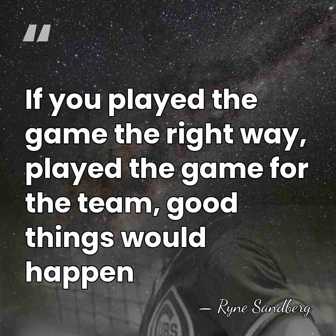 If you played the game the right way, played the game for&hellip; - Ryne Sandberg