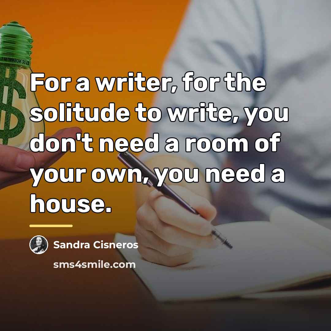 “For a writer, for the solitude to write, you don't…” quote by Sandra Cisneros