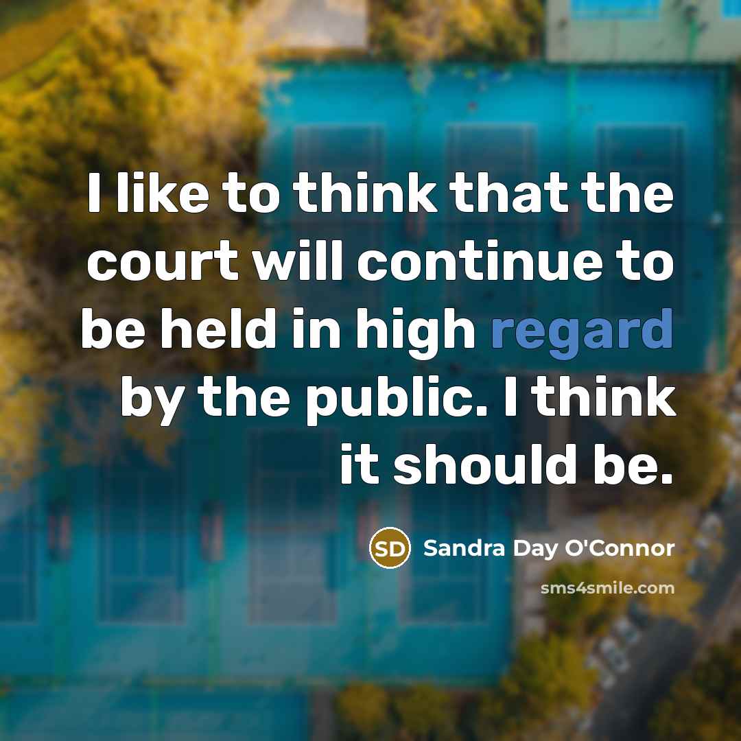 “I like to think that the court will continue to be held in high regard by the public. I think it should be.” quote by Sandra Day O'Connor