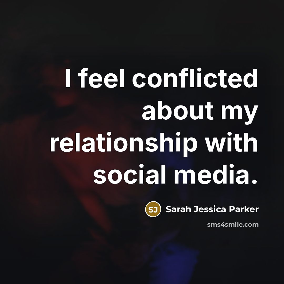 “I feel conflicted about my relationship with social media.…” quote by Sarah Jessica Parker