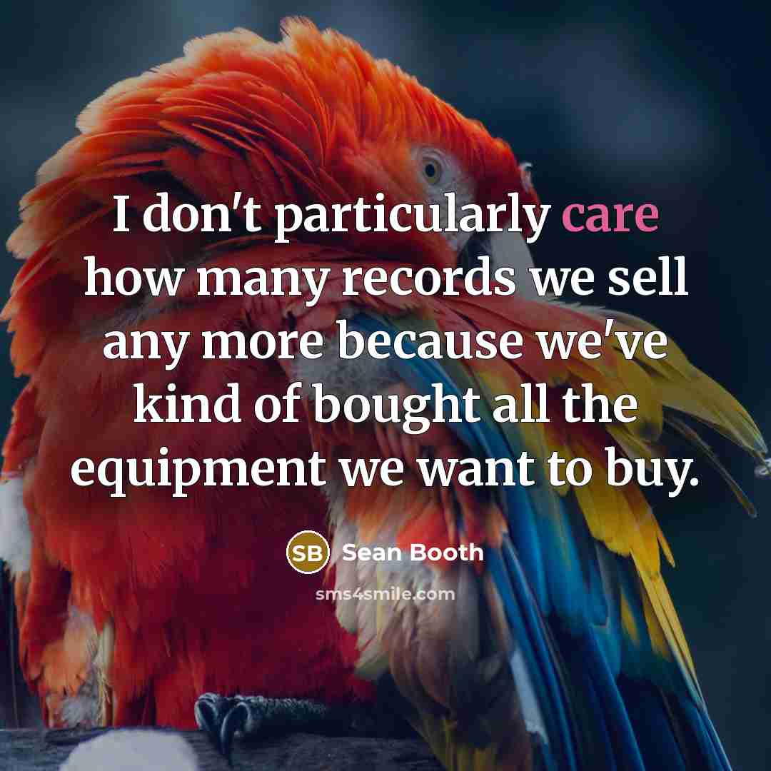“I don't particularly care how many records we sell any…” quote by Sean Booth