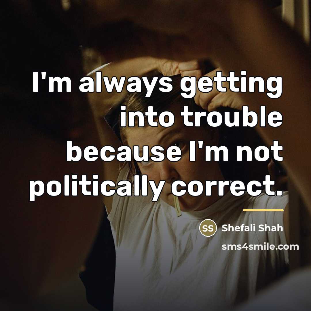 “I'm always getting into trouble because I'm not politically correct.…” quote by Shefali Shah