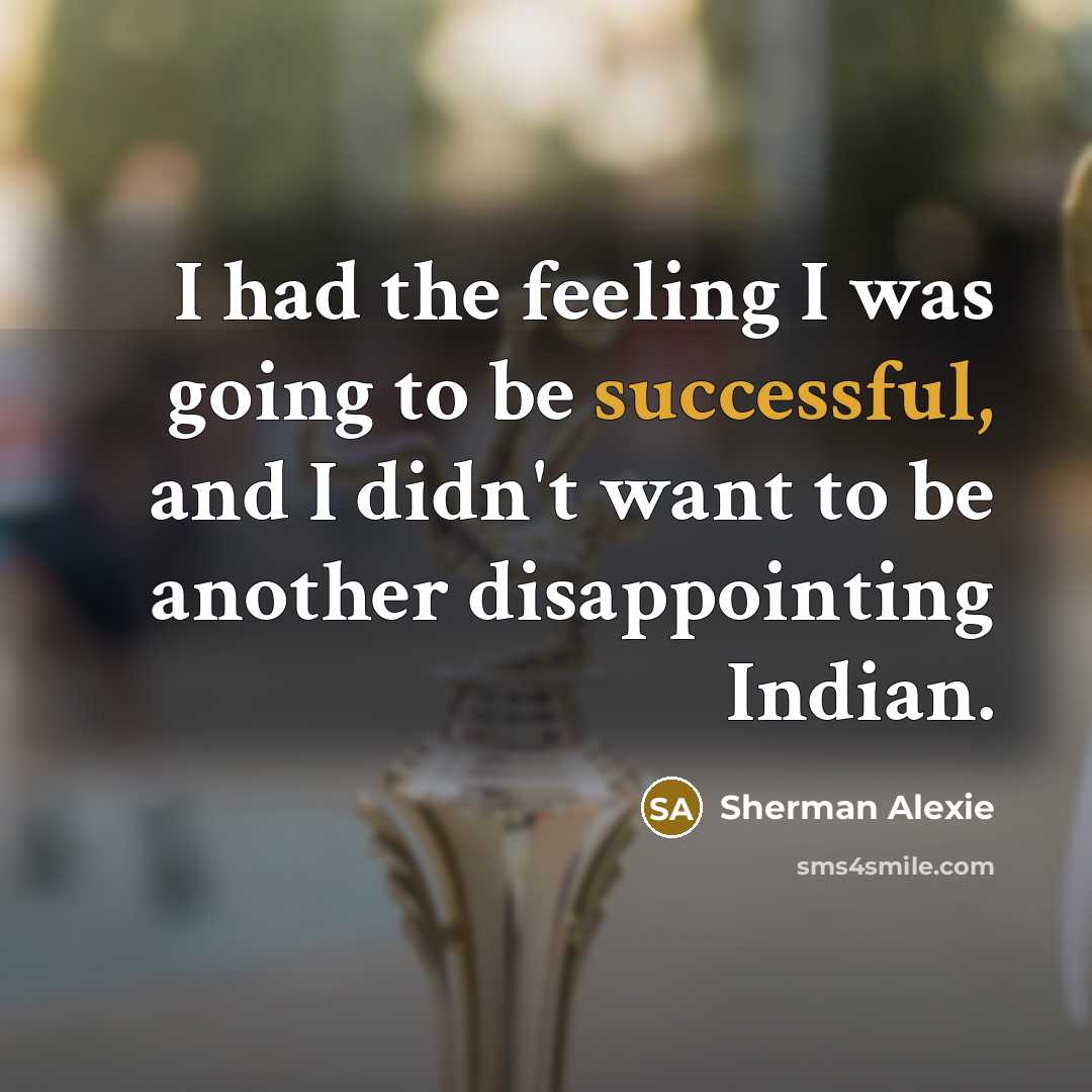 “I had the feeling I was going to be successful,…” quote by Sherman Alexie