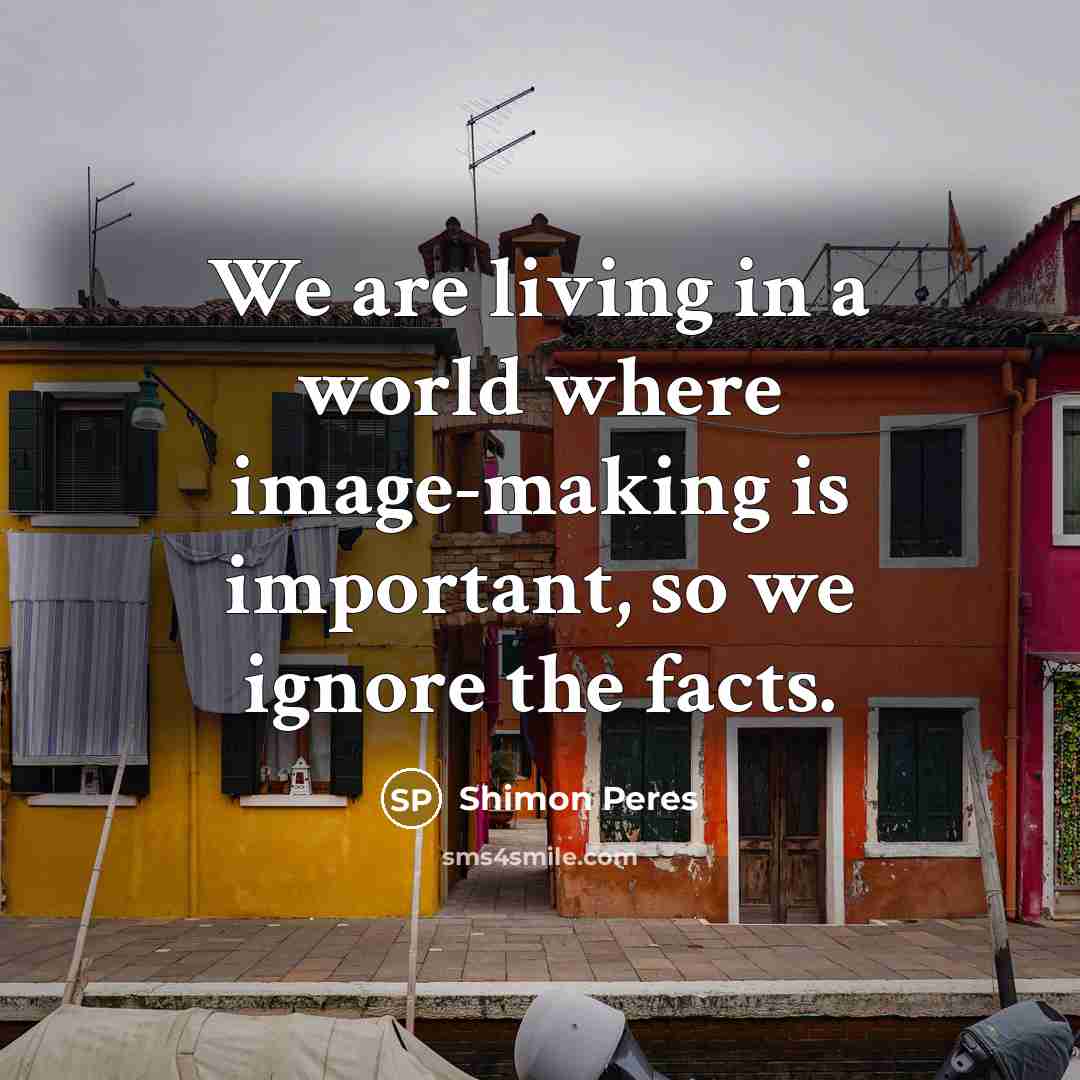“We are living in a world where image-making is important,…” quote by Shimon Peres