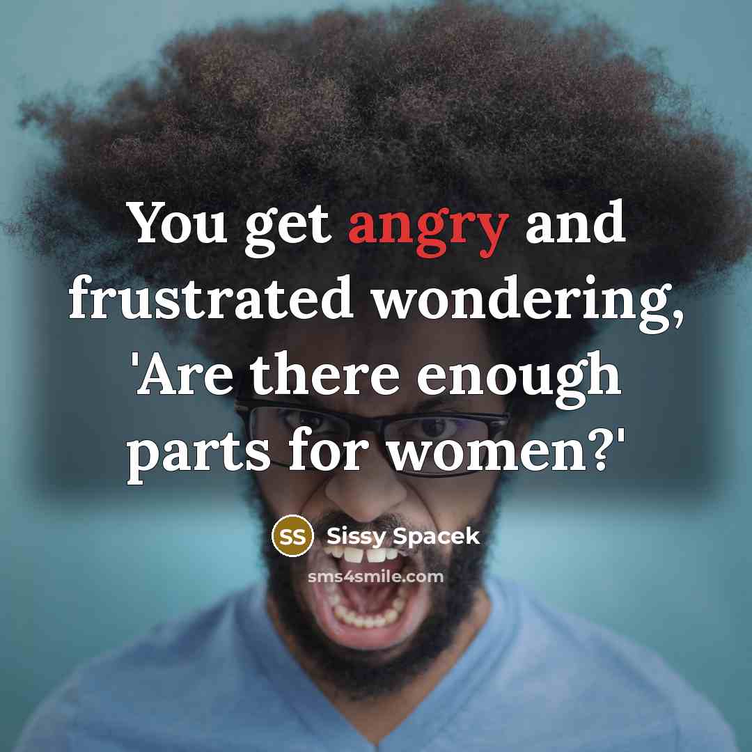 “You get angry and frustrated wondering, 'Are there enough parts…” quote by Sissy Spacek