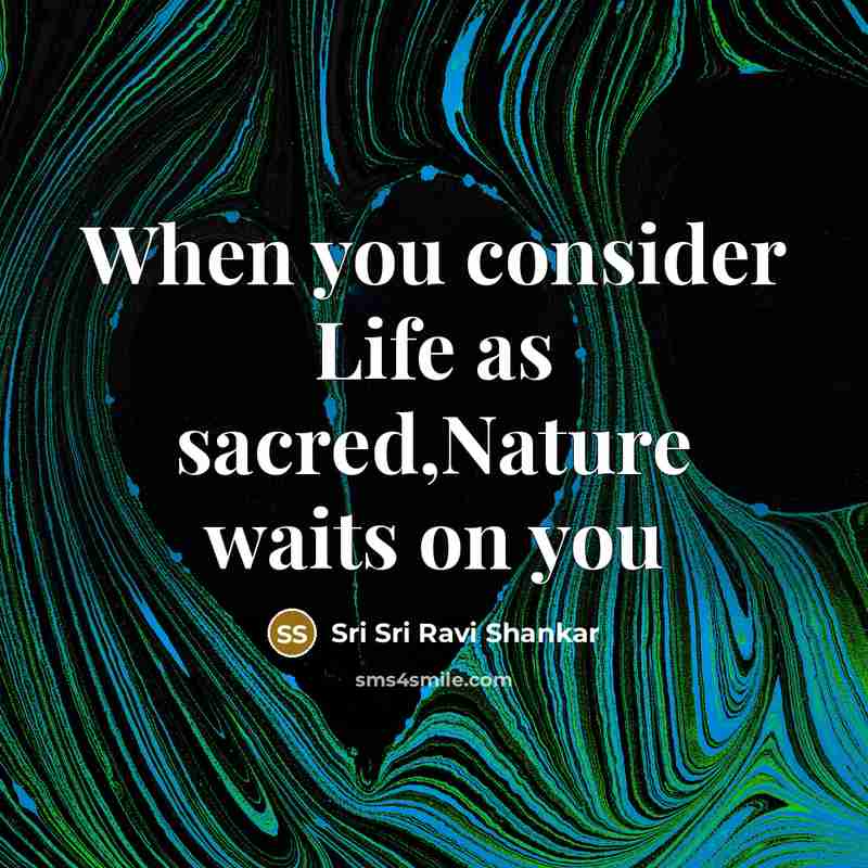 “When you consider Life as sacred,Nature waits on you…” quote by Sri Sri Ravi Shankar