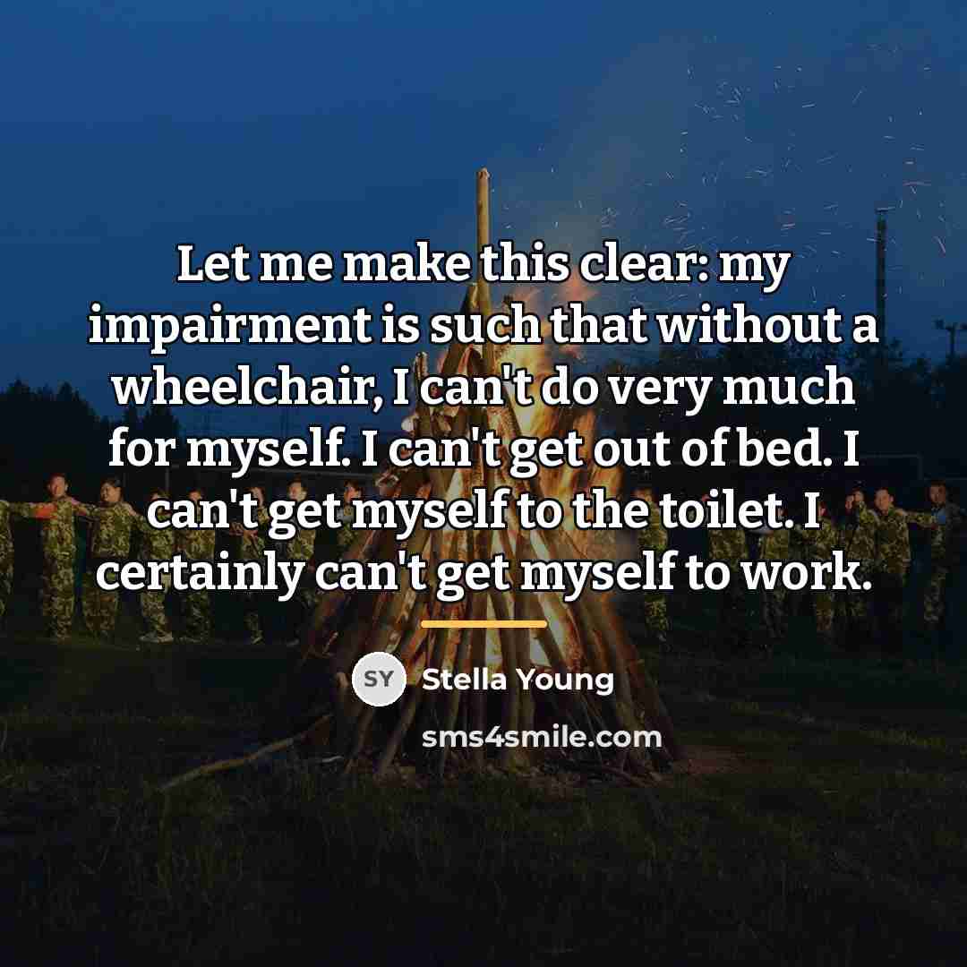 “Let me make this clear: my impairment is such that…” quote by Stella Young