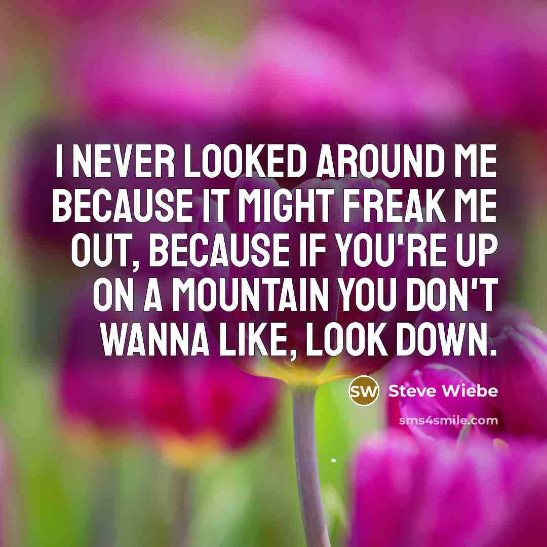 “I never looked around me because it might freak me…” quote by Steve Wiebe
