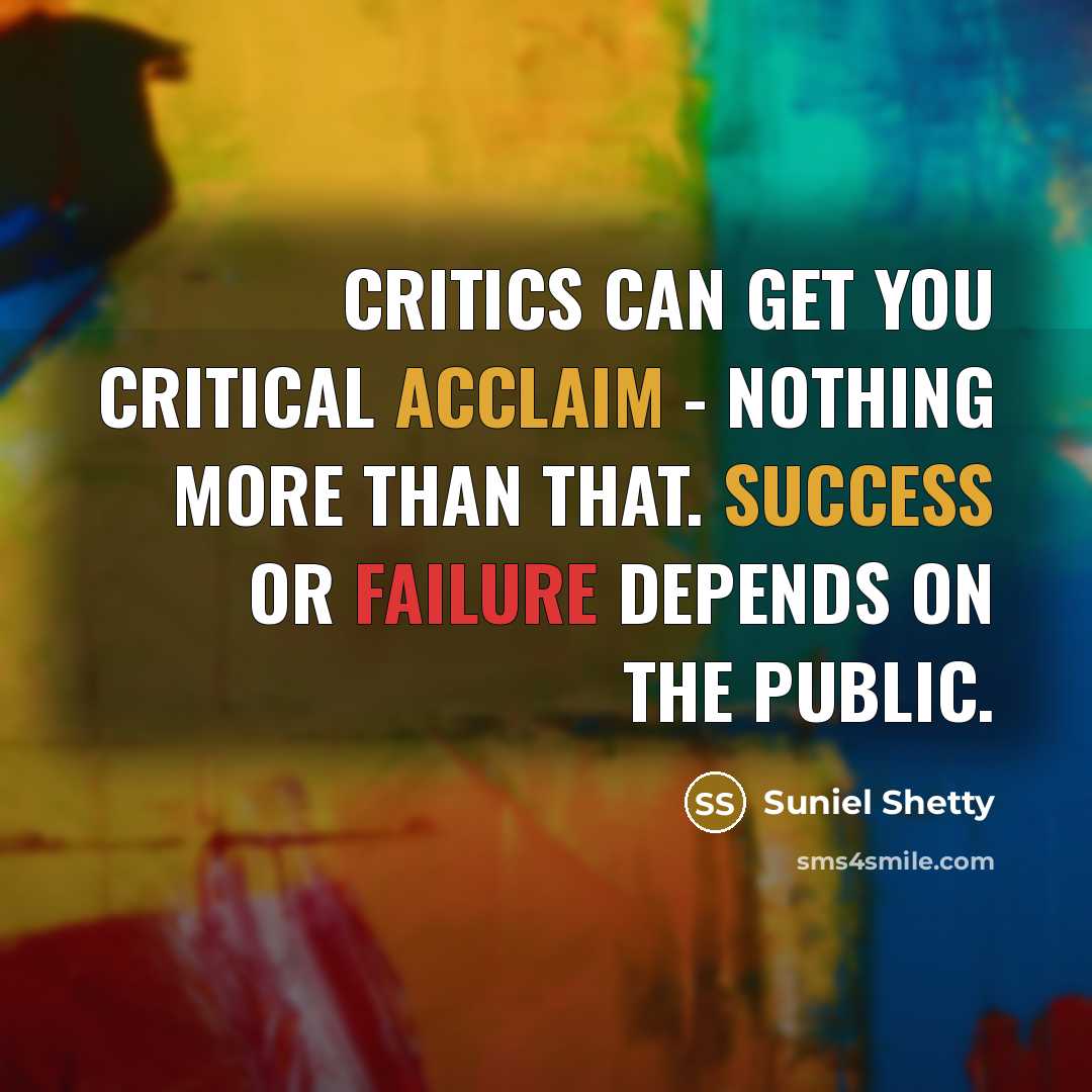 “Critics can get you critical acclaim - nothing more than that. Success or failure depends on the public.” quote by Suniel Shetty