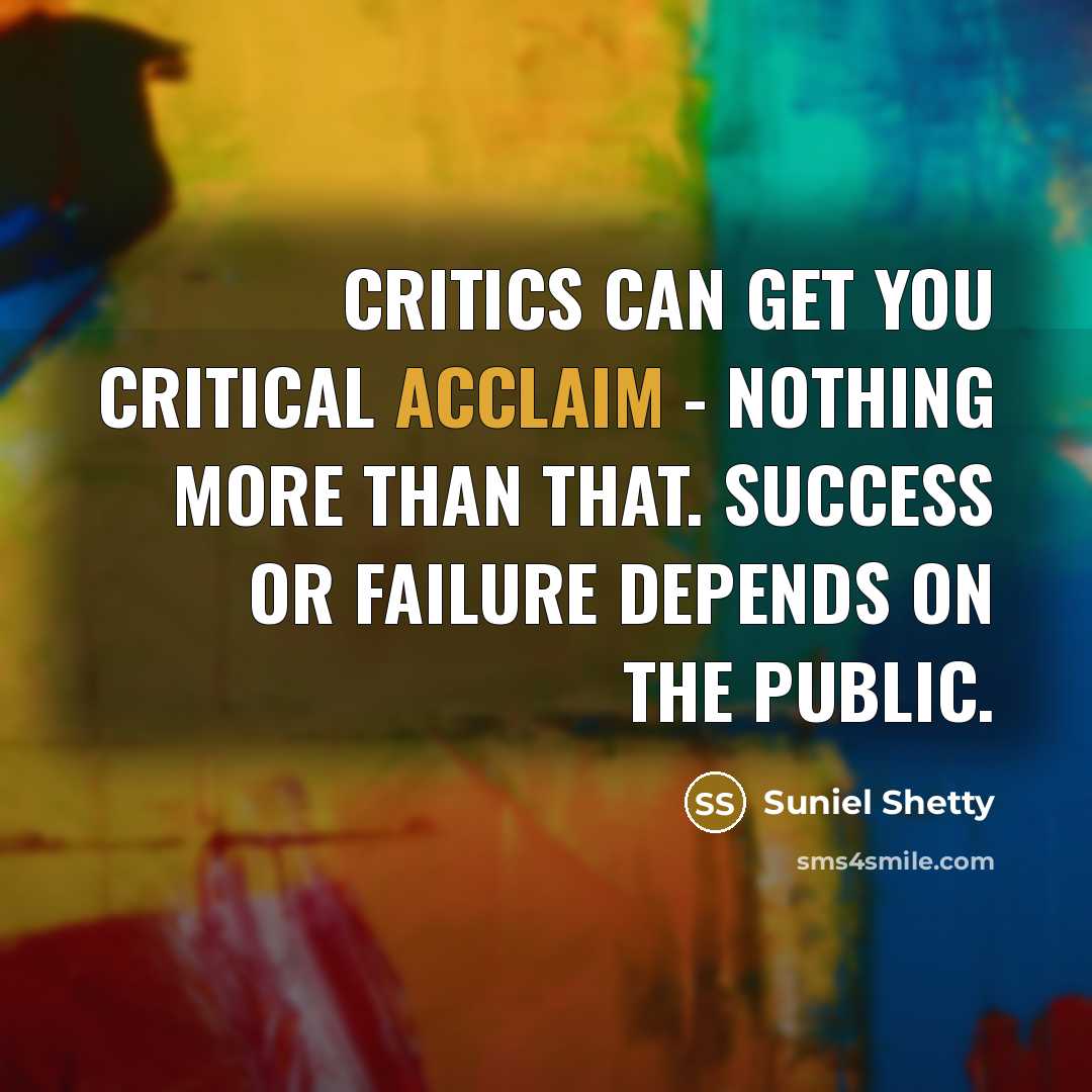“Critics can get you critical acclaim - nothing more than…” quote by Suniel Shetty