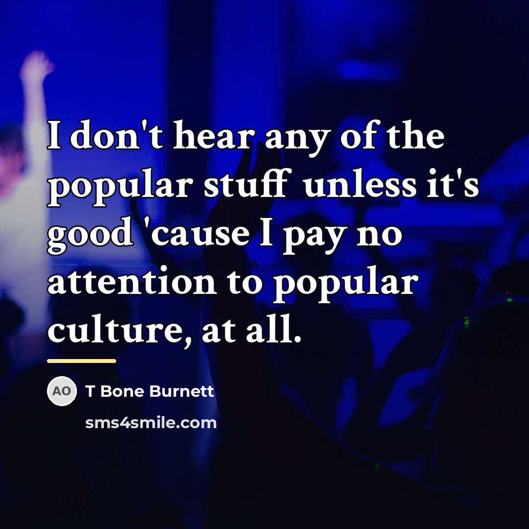 “I don't hear any of the popular stuff unless it's…” quote by T Bone Burnett