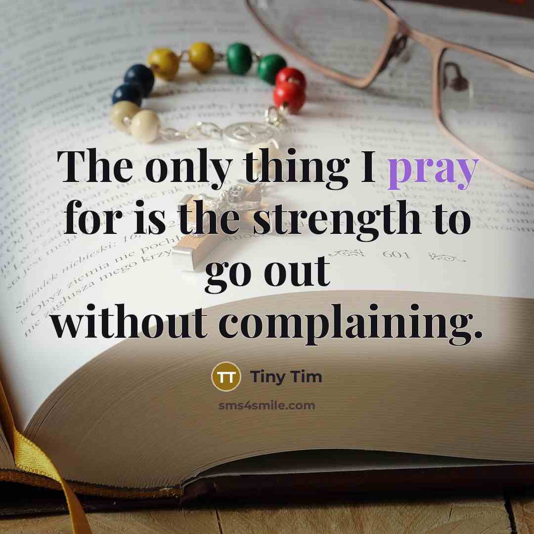 “The only thing I pray for is the strength to…” quote by Tiny Tim