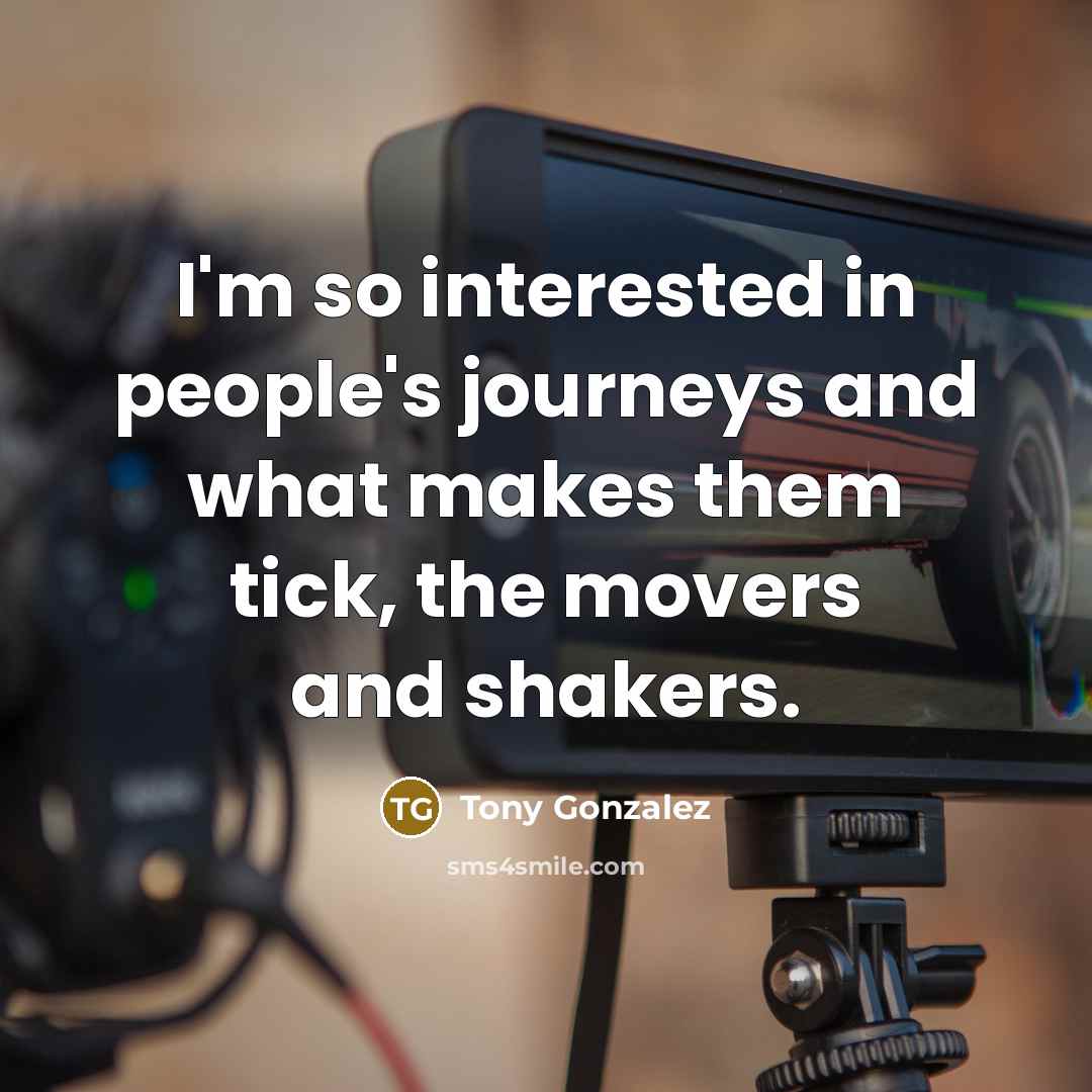 “I'm so interested in people's journeys and what makes them…” quote by Tony Gonzalez