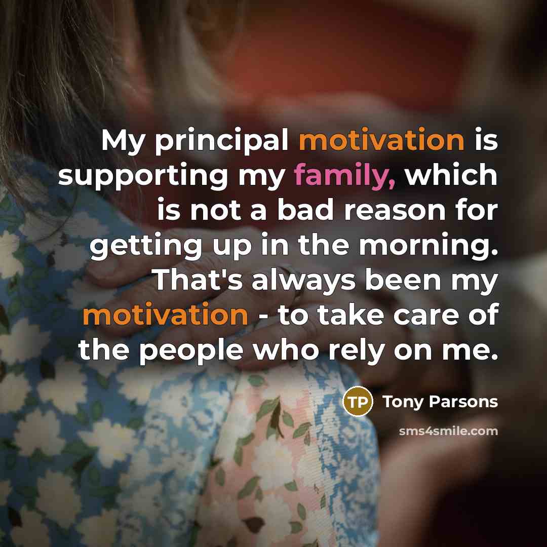 “My principal motivation is supporting my family, which is not…” quote by Tony Parsons