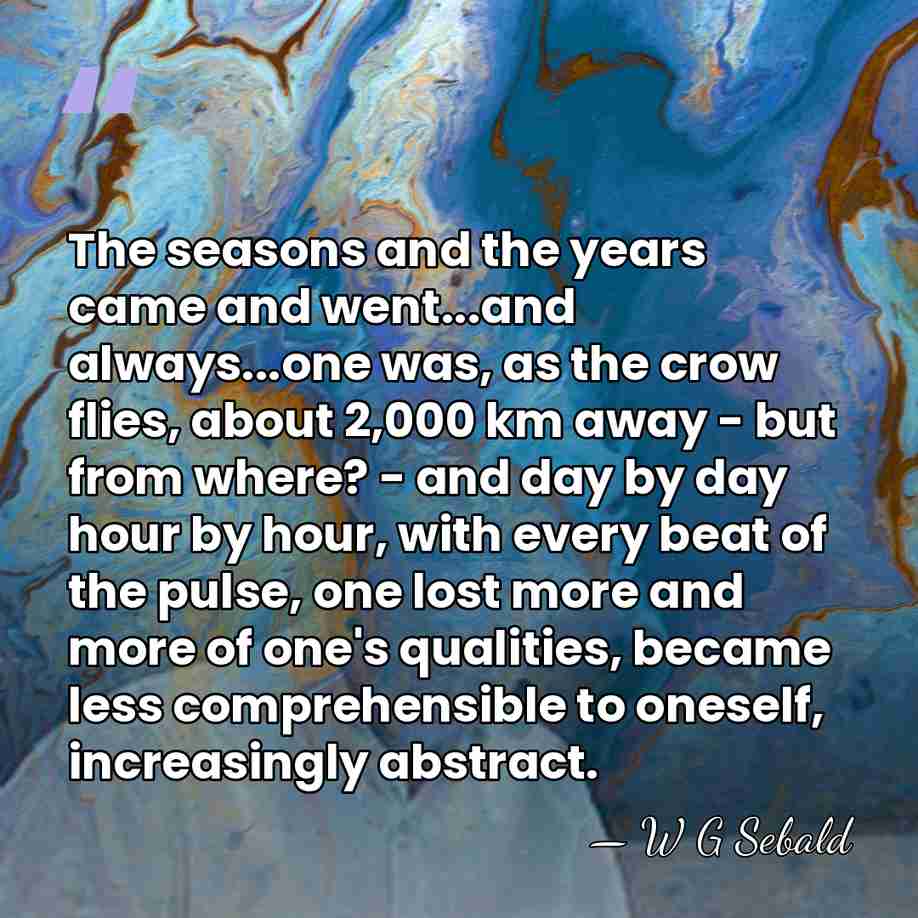 The seasons and the years came and went...and always...one was, as the&hellip; - W G Sebald