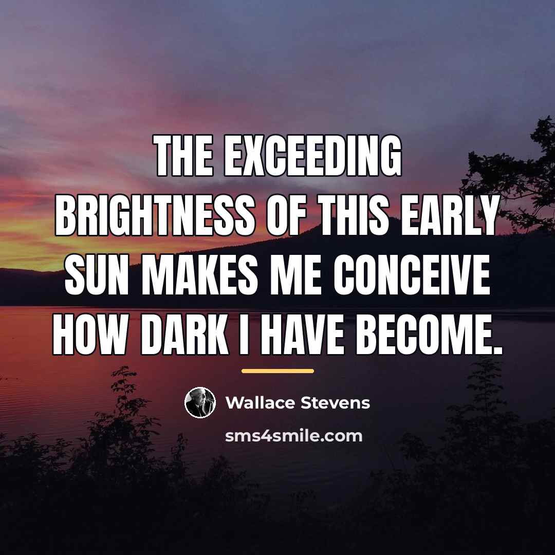 “The exceeding brightness of this early sun Makes me conceive…” quote by Wallace Stevens