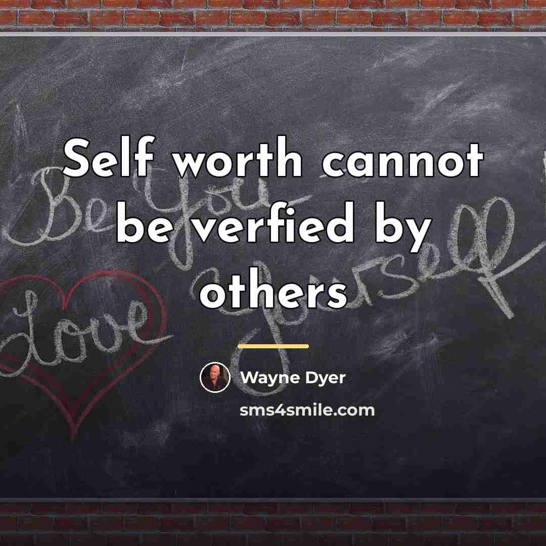“Self worth cannot be verfied by others…” quote by Wayne Dyer