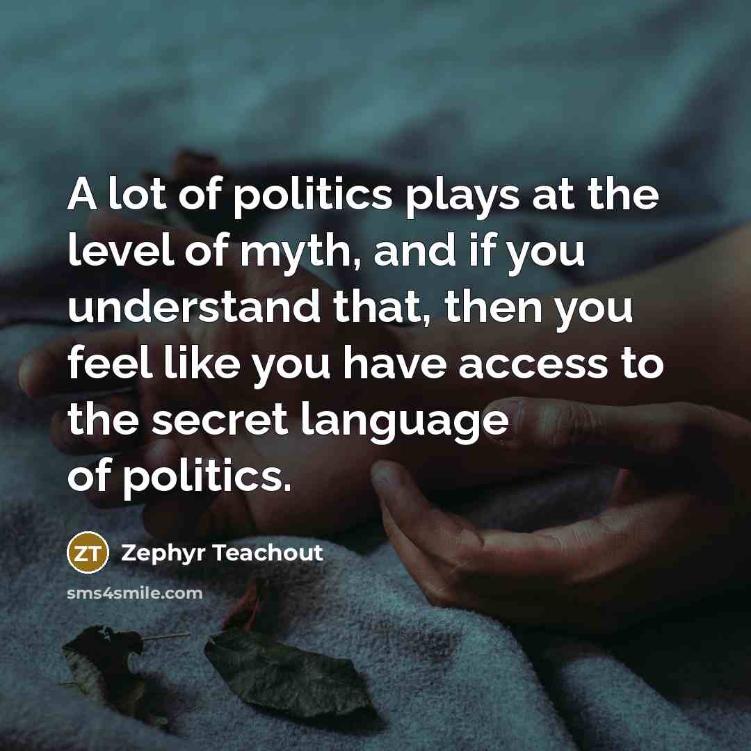 “A lot of politics plays at the level of myth,…” quote by Zephyr Teachout