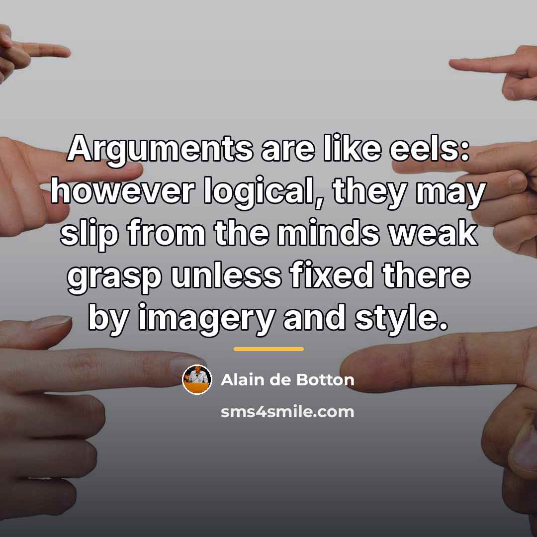 “Arguments are like eels: however logical, they may slip from…” quote by Alain de Botton