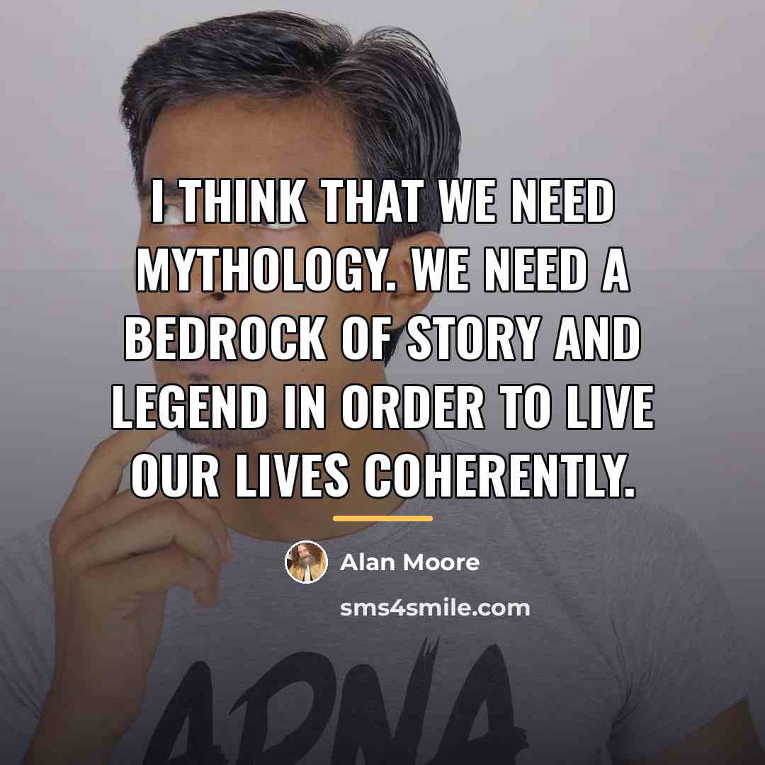 “I think that we need mythology. We need a bedrock…” quote by Alan Moore