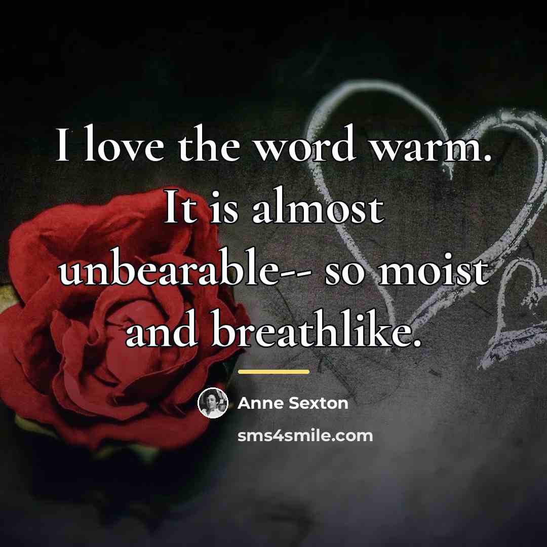 “I love the word warm. It is almost unbearable-- so…” quote by Anne Sexton