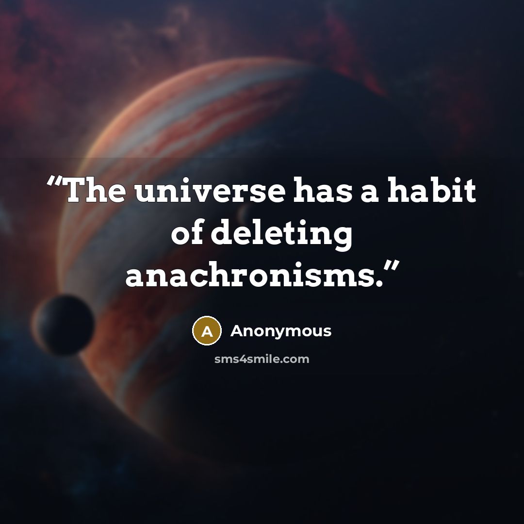 “The universe has a habit of deleting anachronisms.” quote by Anonymous