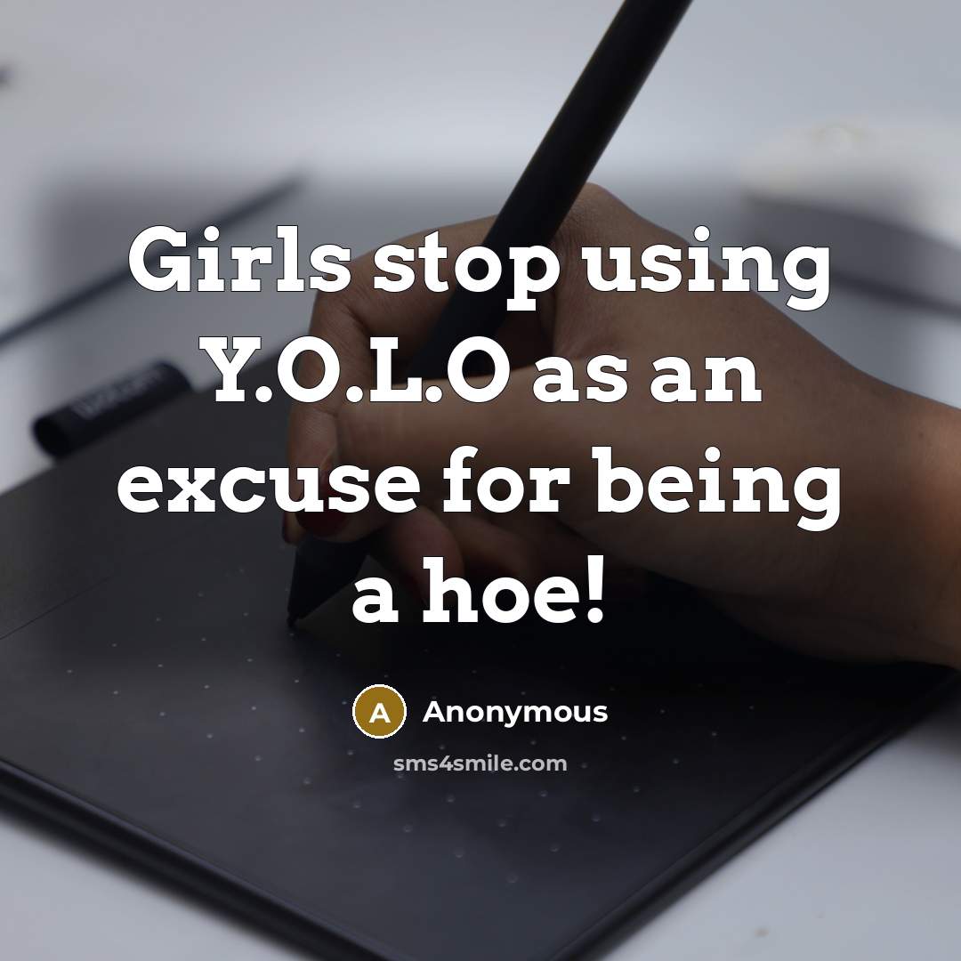 “Girls stop using Y.O.L.O as an excuse for being a hoe!” quote by Anonymous