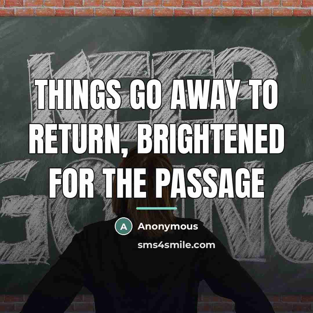 “Things go away to return, brightened for the passage…” quote by Anonymous