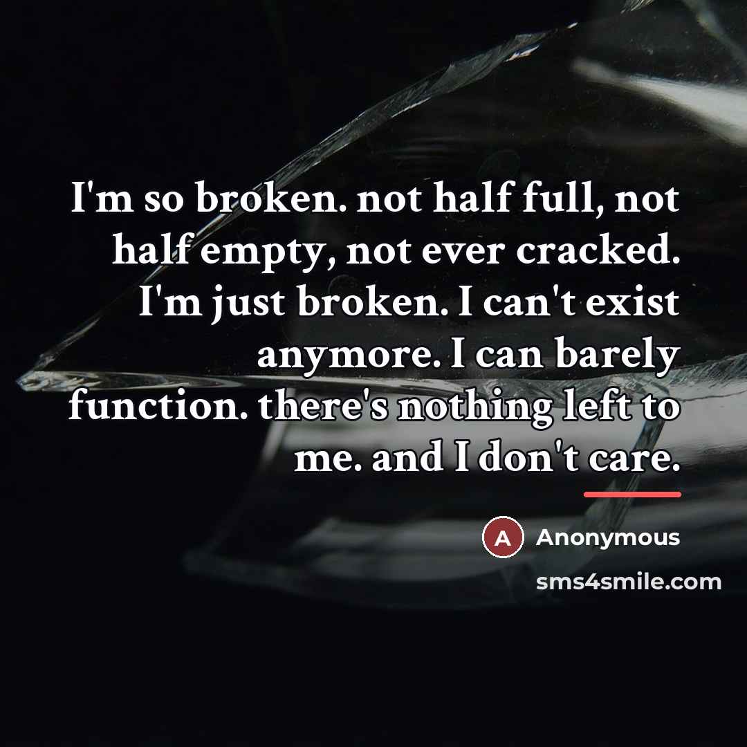 “I'm so broken. not half full, not half empty, not…” quote by Anonymous