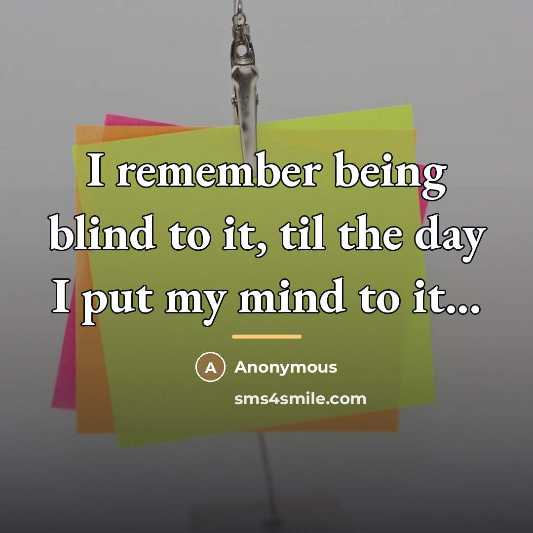 “I remember being blind to it, til the day I…” quote by Anonymous