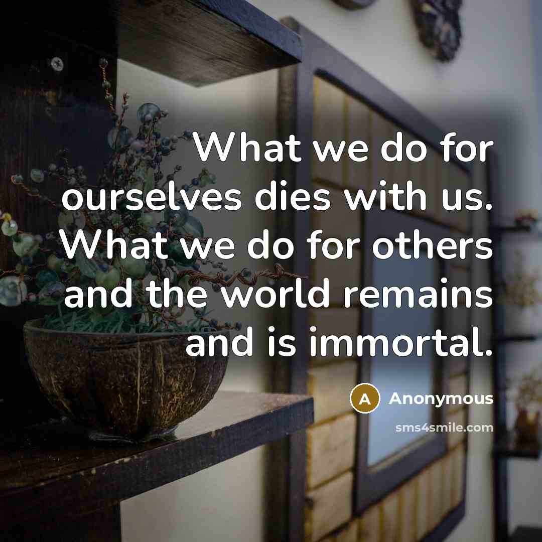 “What we do for ourselves dies with us. What we…” quote by Anonymous