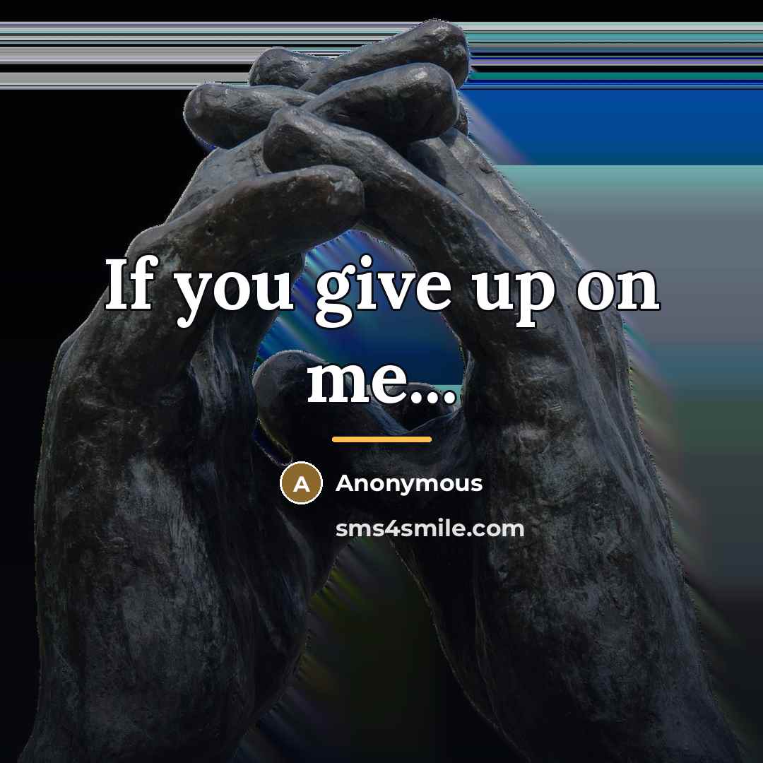 “If you give up on me...…” quote by Anonymous