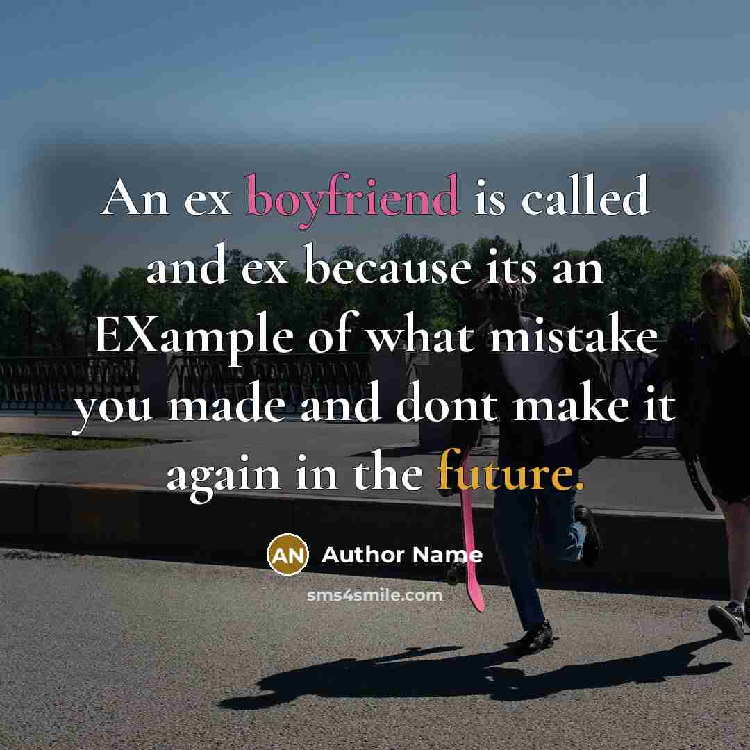 “An ex boyfriend is called and ex because its an EXample of what mistake you made and dont make it again in the future.” quote by Author Name