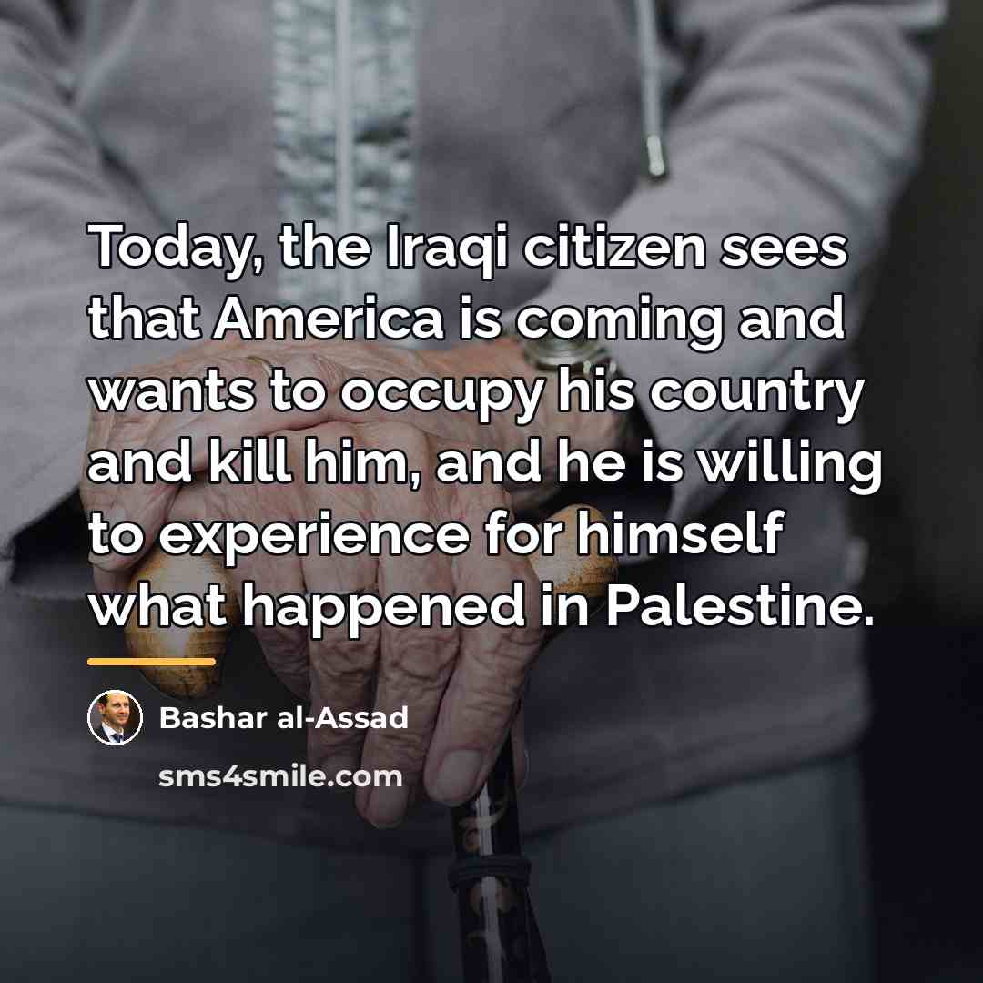 “Today, the Iraqi citizen sees that America is coming and…” quote by Bashar al-Assad