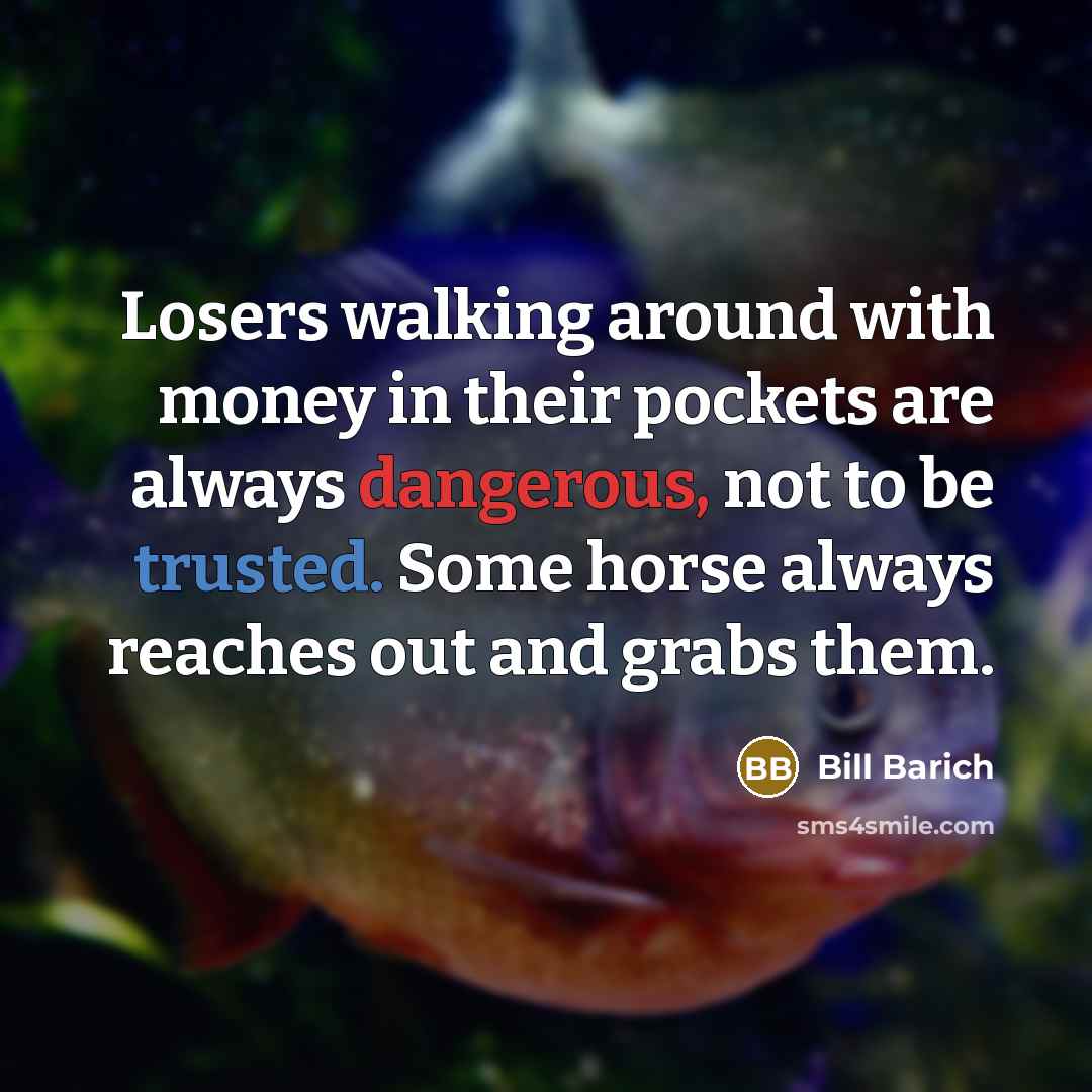 “Losers walking around with money in their pockets are always…” quote by Bill Barich