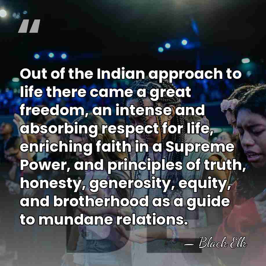 Out of the Indian approach to life there came a great freedom,&hellip; - Black Elk